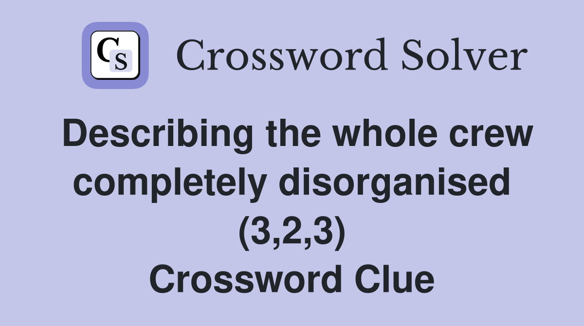 Describing the whole crew completely (3,2,3) Crossword